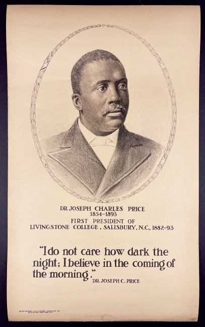 Dr. Joseph Charles Price, 1854-1893. First President of Livingstone College, Salisbury, N.C., (1882-93)
[AFRICAN AMERICANA] Price, Joseph Charles,&amp;nbsp;1921

Illustrated poster, lithographically printed in monochrome on thick beige stock.
Approx. 28&amp;quot; x 17&amp;quot;
Edition size: Unknown
$1800

Condition and provenance notes: Very good overall, with spare handling marks and a few closed tears (less than 1 in.) at lower margin. A strikingly well-preserved example.

Published by&amp;nbsp;National Child Welfare Association Inc.

INQUIRE